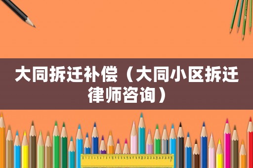 大同拆遷補償（大同小區(qū)拆遷律師咨詢）