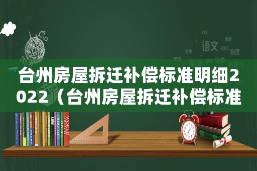 臺州房屋拆遷補(bǔ)償標(biāo)準(zhǔn)明細(xì)2022（臺州房屋拆遷補(bǔ)償標(biāo)準(zhǔn)明細(xì)）