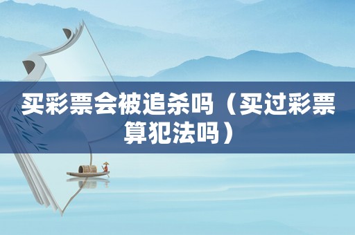 買彩票會被追殺嗎（買過彩票算犯法嗎）