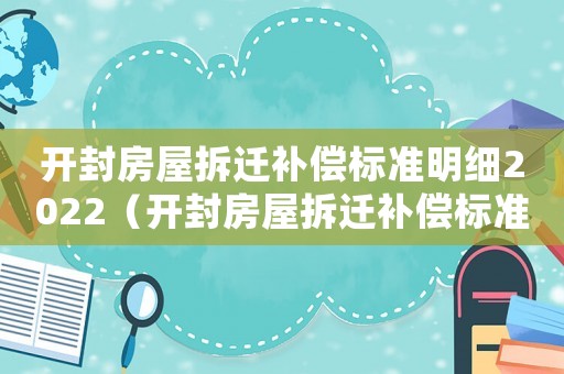 開封房屋拆遷補償標準明細2022（開封房屋拆遷補償標準）