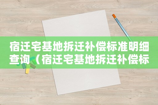 宿遷宅基地拆遷補(bǔ)償標(biāo)準(zhǔn)明細(xì)查詢（宿遷宅基地拆遷補(bǔ)償標(biāo)準(zhǔn)明細(xì)）