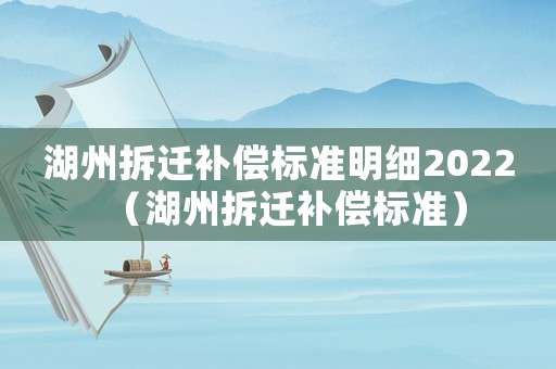 湖州拆遷補償標(biāo)準(zhǔn)明細(xì)2022（湖州拆遷補償標(biāo)準(zhǔn)）
