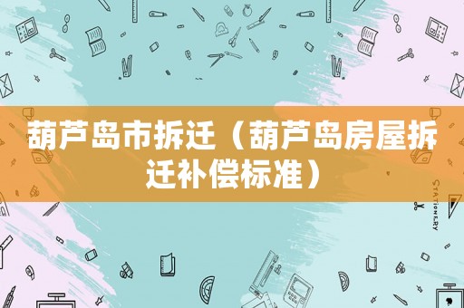 葫蘆島市拆遷（葫蘆島房屋拆遷補(bǔ)償標(biāo)準(zhǔn)）