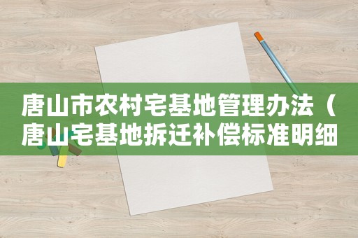 唐山市農(nóng)村宅基地管理辦法（唐山宅基地拆遷補償標準明細）