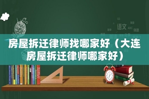 房屋拆遷律師找哪家好（大連房屋拆遷律師哪家好）