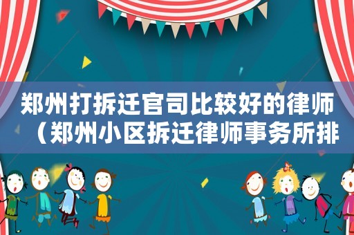 鄭州打拆遷官司比較好的律師（鄭州小區(qū)拆遷律師事務(wù)所排行榜）