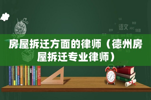 房屋拆遷方面的律師（德州房屋拆遷專業(yè)律師）