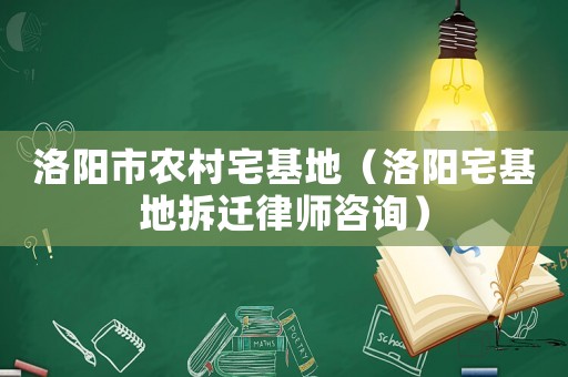 洛陽市農(nóng)村宅基地（洛陽宅基地拆遷律師咨詢）