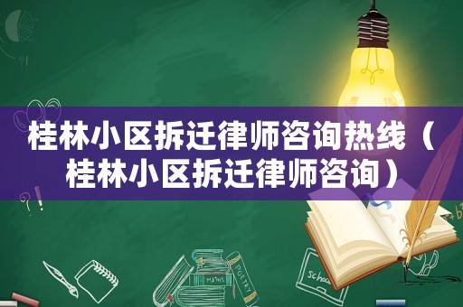 桂林小區(qū)拆遷律師咨詢熱線（桂林小區(qū)拆遷律師咨詢）