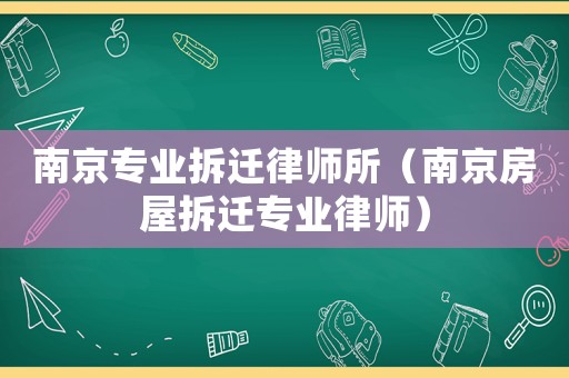 南京專(zhuān)業(yè)拆遷律師所（南京房屋拆遷專(zhuān)業(yè)律師）