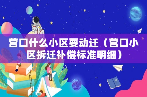 營口什么小區(qū)要?jiǎng)舆w（營口小區(qū)拆遷補(bǔ)償標(biāo)準(zhǔn)明細(xì)）