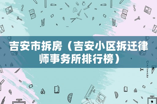 吉安市拆房（吉安小區(qū)拆遷律師事務(wù)所排行榜）