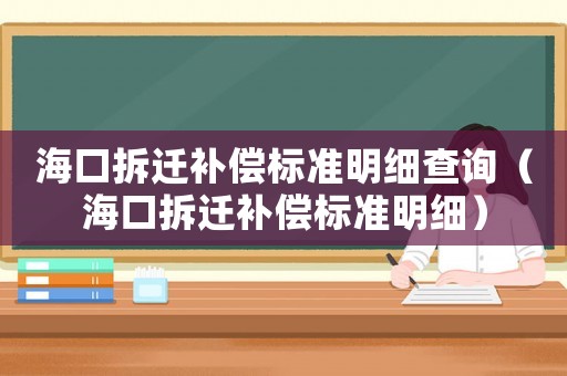 海口拆遷補(bǔ)償標(biāo)準(zhǔn)明細(xì)查詢（海口拆遷補(bǔ)償標(biāo)準(zhǔn)明細(xì)）