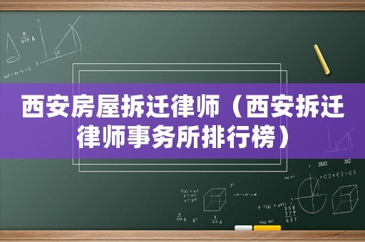 西安房屋拆遷律師（西安拆遷律師事務(wù)所排行榜）