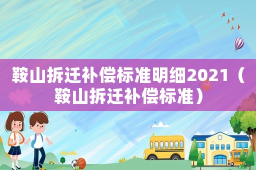 鞍山拆遷補償標準明細2021（鞍山拆遷補償標準）