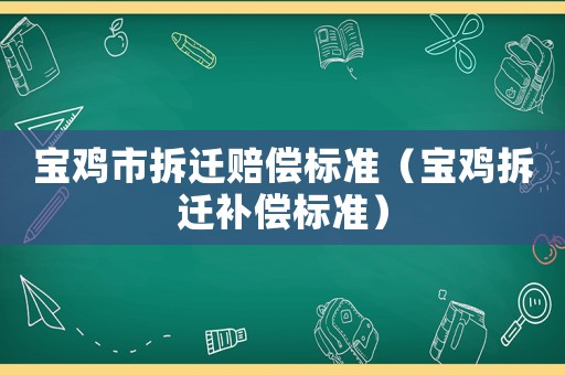 寶雞市拆遷賠償標(biāo)準(zhǔn)（寶雞拆遷補(bǔ)償標(biāo)準(zhǔn)）