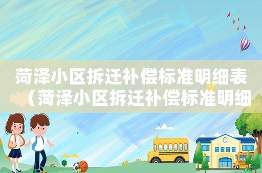 菏澤小區(qū)拆遷補(bǔ)償標(biāo)準(zhǔn)明細(xì)表（菏澤小區(qū)拆遷補(bǔ)償標(biāo)準(zhǔn)明細(xì)）