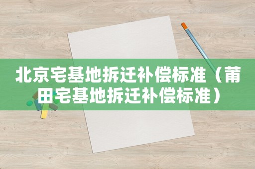 北京宅基地拆遷補償標準（莆田宅基地拆遷補償標準）