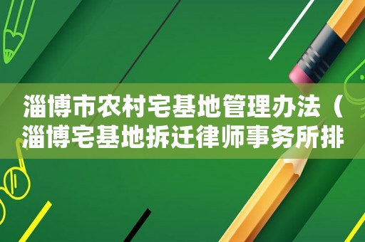 淄博市農(nóng)村宅基地管理辦法（淄博宅基地拆遷律師事務(wù)所排行榜）