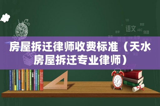 房屋拆遷律師收費標準（天水房屋拆遷專業(yè)律師）