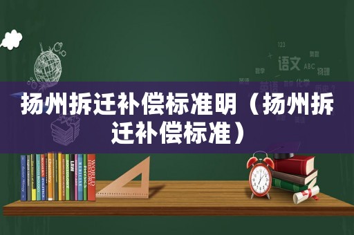揚州拆遷補償標準明（揚州拆遷補償標準）