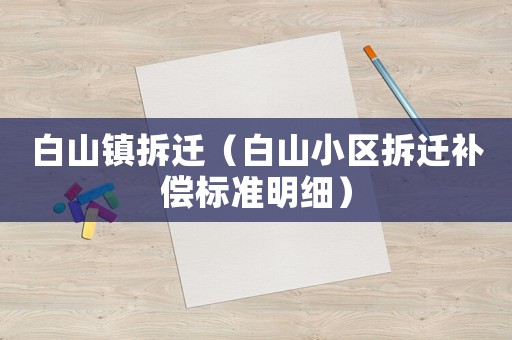 白山鎮(zhèn)拆遷（白山小區(qū)拆遷補(bǔ)償標(biāo)準(zhǔn)明細(xì)）