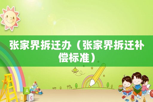 張家界拆遷辦（張家界拆遷補(bǔ)償標(biāo)準(zhǔn)）