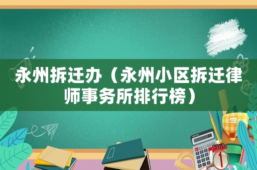永州拆遷辦（永州小區(qū)拆遷律師事務(wù)所排行榜）