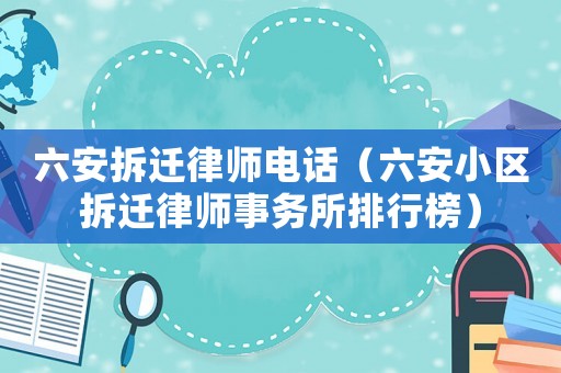 六安拆遷律師電話（六安小區(qū)拆遷律師事務所排行榜）