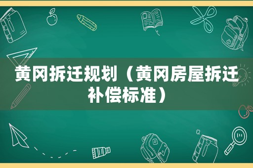 黃岡拆遷規(guī)劃（黃岡房屋拆遷補償標準）