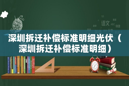 深圳拆遷補償標準明細光伏（深圳拆遷補償標準明細）