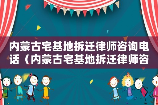 內(nèi)蒙古宅基地拆遷律師咨詢電話（內(nèi)蒙古宅基地拆遷律師咨詢）