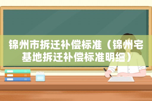 錦州市拆遷補償標(biāo)準(zhǔn)（錦州宅基地拆遷補償標(biāo)準(zhǔn)明細(xì)）