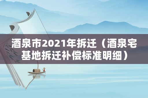 酒泉市2021年拆遷（酒泉宅基地拆遷補(bǔ)償標(biāo)準(zhǔn)明細(xì)）