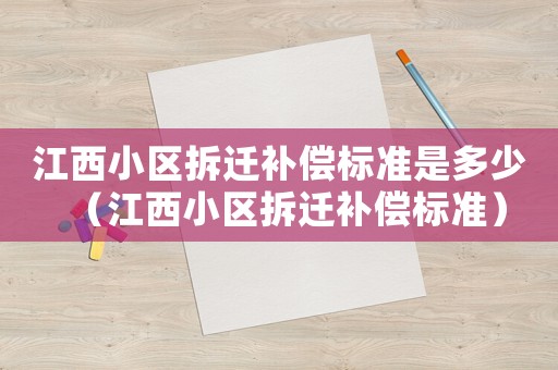 江西小區(qū)拆遷補償標準是多少（江西小區(qū)拆遷補償標準）