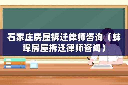 石家莊房屋拆遷律師咨詢（蚌埠房屋拆遷律師咨詢）