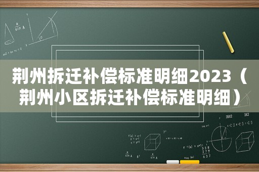 荊州拆遷補償標(biāo)準(zhǔn)明細(xì)2023（荊州小區(qū)拆遷補償標(biāo)準(zhǔn)明細(xì)）