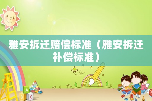 雅安拆遷賠償標準（雅安拆遷補償標準）