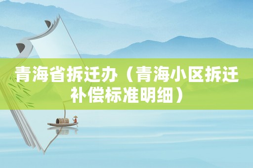青海省拆遷辦（青海小區(qū)拆遷補(bǔ)償標(biāo)準(zhǔn)明細(xì)）