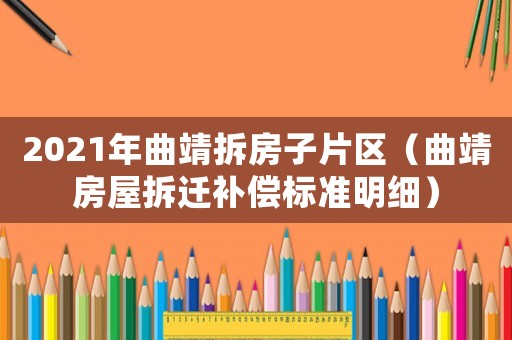 2021年曲靖拆房子片區(qū)（曲靖房屋拆遷補償標準明細）