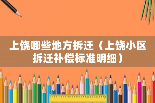 上饒哪些地方拆遷（上饒小區(qū)拆遷補償標準明細）