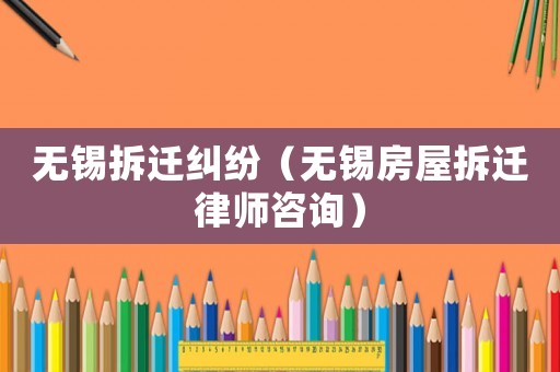 無(wú)錫拆遷糾紛（無(wú)錫房屋拆遷律師咨詢）