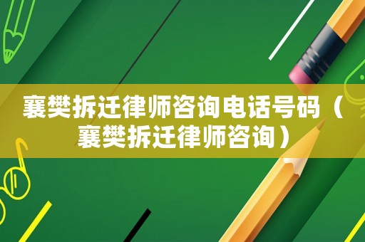 襄樊拆遷律師咨詢電話號(hào)碼（襄樊拆遷律師咨詢）