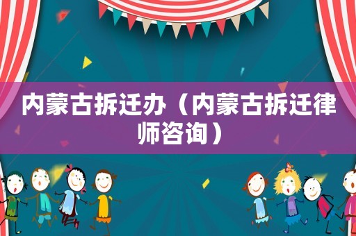 內(nèi)蒙古拆遷辦（內(nèi)蒙古拆遷律師咨詢）