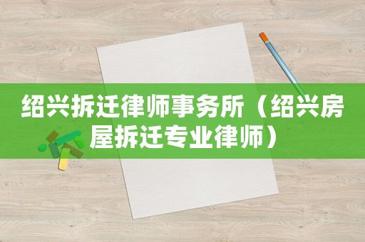 紹興拆遷律師事務(wù)所（紹興房屋拆遷專業(yè)律師）