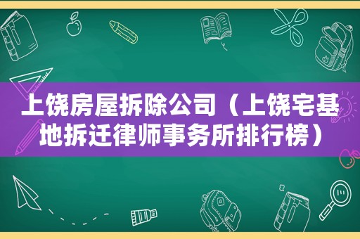 上饒房屋拆除公司（上饒宅基地拆遷律師事務所排行榜）