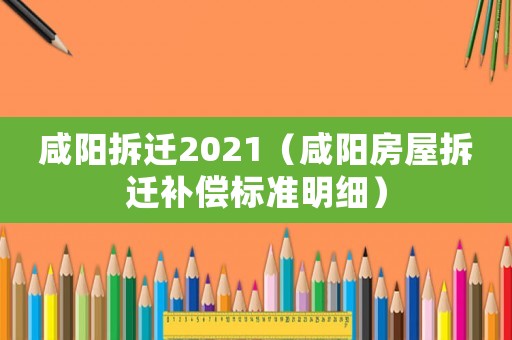 咸陽拆遷2021（咸陽房屋拆遷補(bǔ)償標(biāo)準(zhǔn)明細(xì)）