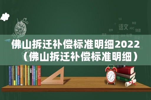 佛山拆遷補(bǔ)償標(biāo)準(zhǔn)明細(xì)2022（佛山拆遷補(bǔ)償標(biāo)準(zhǔn)明細(xì)）