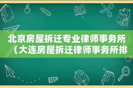 北京房屋拆遷專業(yè)律師事務(wù)所（大連房屋拆遷律師事務(wù)所排行榜）