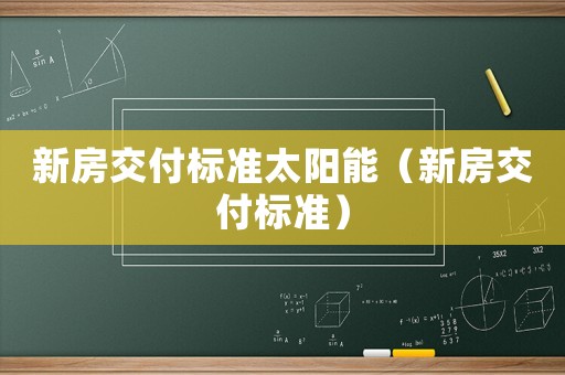 新房交付標(biāo)準(zhǔn)太陽能（新房交付標(biāo)準(zhǔn)）